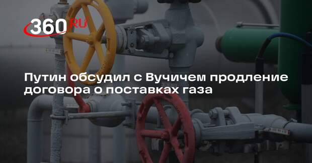 Путин обсудил с Вучичем продление договора о поставках газа