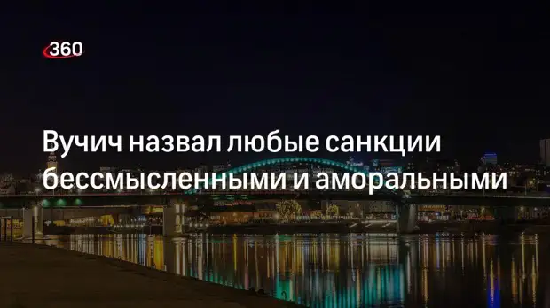 Президент Сербии Вучич назвал любые санкции бессмысленными и аморальными