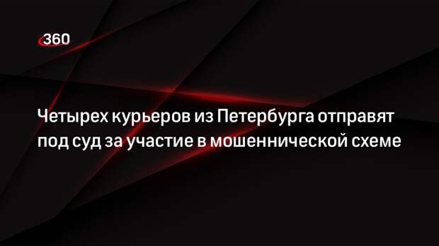 Четырех курьеров из Петербурга отправят под суд за участие в мошеннической схеме