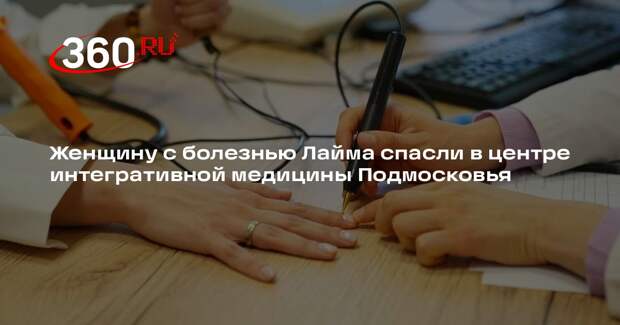 Женщину с болезнью Лайма спасли в центре интегративной медицины Подмосковья