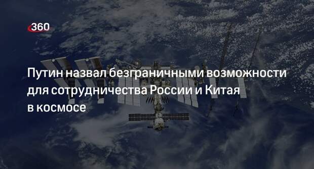 Путин: возможности для сотрудничества России и Китая в космосе безграничны