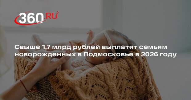 Свыше 1,7 млрд рублей выплатят семьям новорожденных в Подмосковье в 2026 году
