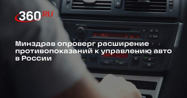 Минздрав опроверг расширение противопоказаний к управлению авто в России