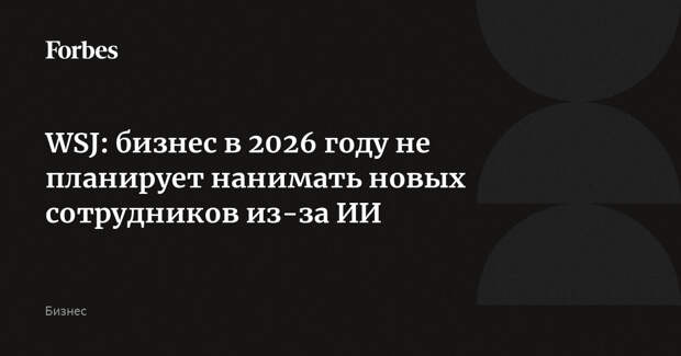 WSJ: бизнес в 2026 году не планирует нанимать новых сотрудников из-за ИИ