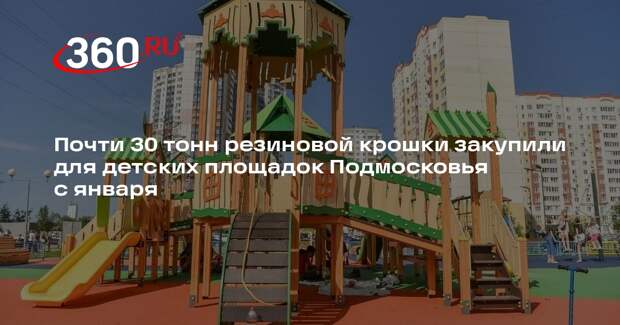 Почти 30 тонн резиновой крошки закупили для детских площадок Подмосковья с января