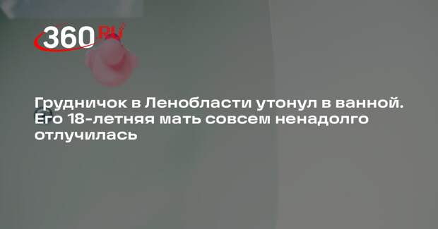 В Бокситогорске семимесячный ребенок захлебнулся в ванной