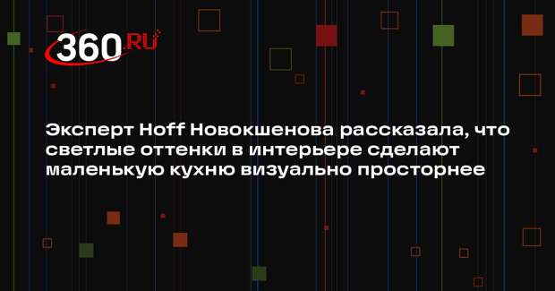 Эксперт Hoff Новокшенова рассказала, что светлые оттенки в интерьере сделают маленькую кухню визуально просторнее