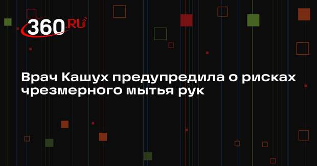 Врач Кашух предупредила о рисках чрезмерного мытья рук