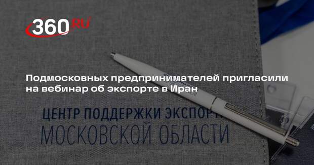 Подмосковных предпринимателей пригласили на вебинар об экспорте в Иран