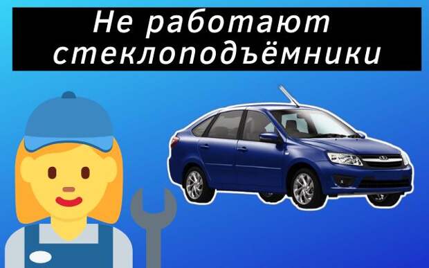 Основные причины почему не работают стеклоподъёмники Lada Granta