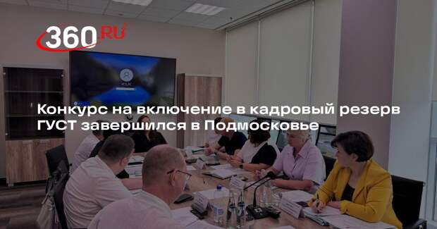 Конкурс на включение в кадровый резерв ГУСТ завершился в Подмосковье
