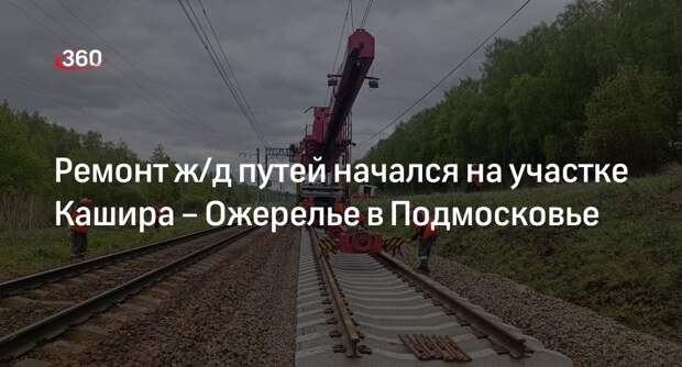 Ремонт ж/д путей начался на участке Кашира – Ожерелье в Подмосковье