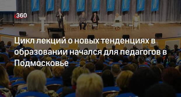 Цикл лекций о новых тенденциях в образовании начался для педагогов в Подмосковье