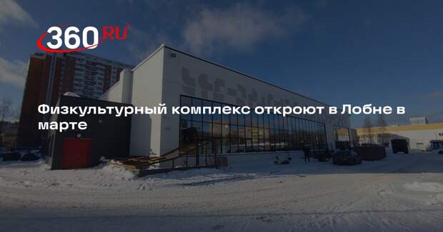 Физкультурный комплекс откроют в Лобне в марте