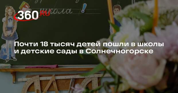 Почти 18 тысяч детей пошли в школы и детские сады в Солнечногорске