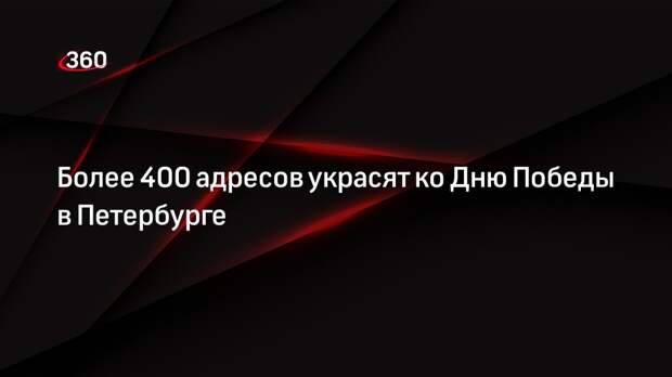 Более 400 адресов украсят ко Дню Победы в Петербурге