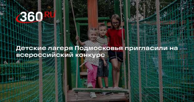 Детские лагеря Подмосковья пригласили на всероссийский конкурс