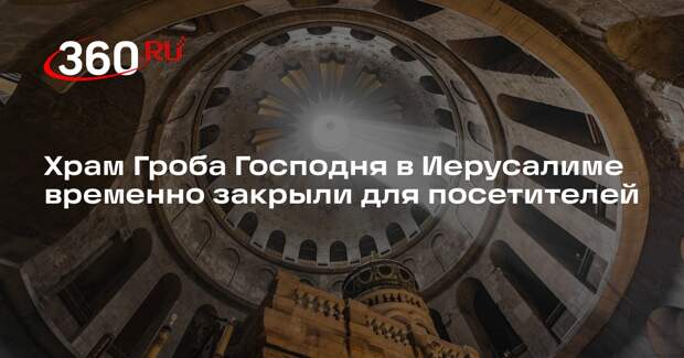 Храм Гроба Господня в Иерусалиме временно закрыли для посетителей