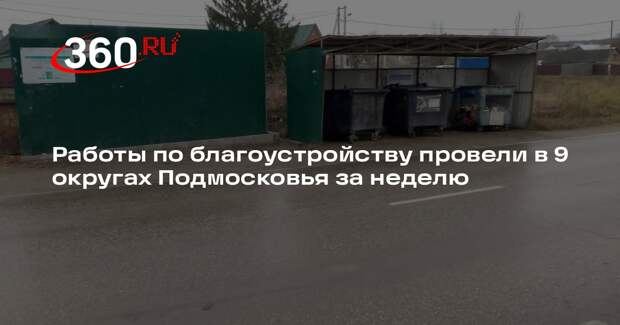 Работы по благоустройству провели в 9 округах Подмосковья за неделю