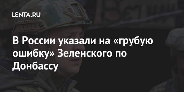 В России указали на «грубую ошибку» Зеленского по Донбассу