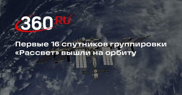 Первые 16 спутников группировки «Рассвет» вышли на орбиту