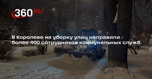 В Королеве на уборку улиц направили более 400 сотрудников коммунальных служб