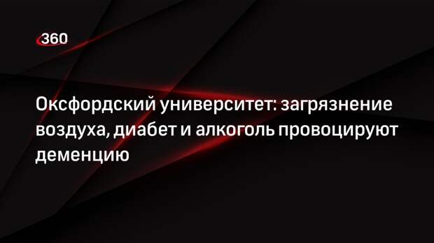 Оксфордский университет: загрязнение воздуха, диабет и алкоголь провоцируют деменцию