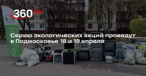 Серию экологических акций проведут в Подмосковье 18 и 19 апреля
