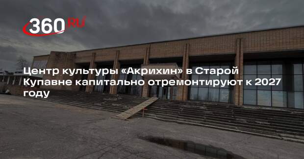 Центр культуры «Акрихин» в Старой Купавне капитально отремонтируют к 2027 году