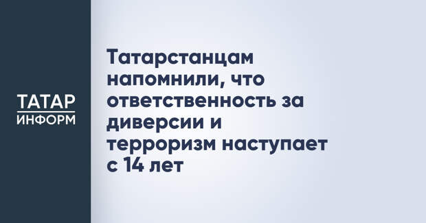 Татарстанцам напомнили, что ответственность за диверсии и терроризм наступает с 14 лет