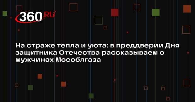 Мособлгаз отдаст дань уважения сотрудникам в День защитника Отечества