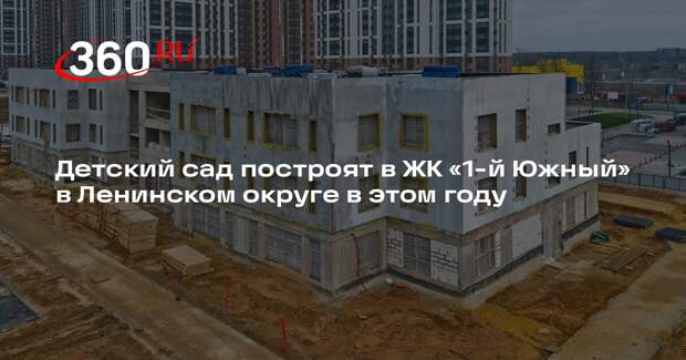 Детский сад построят в ЖК «1-й Южный» в Ленинском округе в этом году