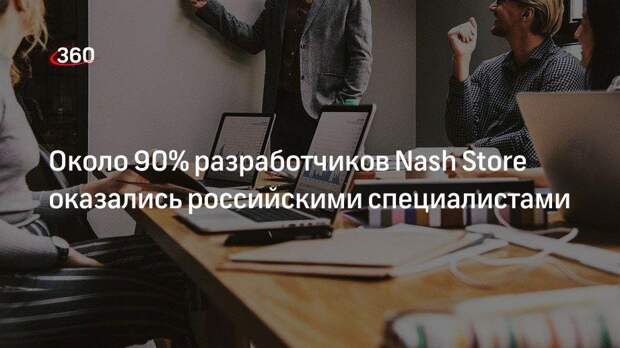 Около 90% разработчиков Nash Store оказались российскими специалистами