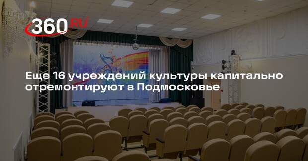 Еще 16 учреждений культуры капитально отремонтируют в Подмосковье
