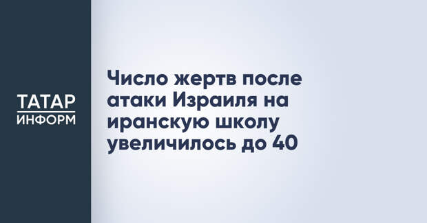 Число жертв после атаки Израиля на иранскую школу увеличилось до 40