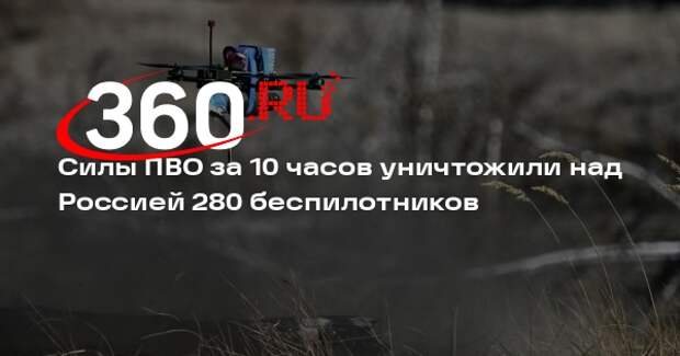 Силы ПВО за 10 часов уничтожили над Россией 280 беспилотников