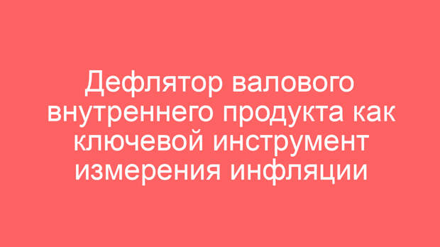 Дефлятор валового внутреннего продукта как ключевой инструмент измерения инфляции