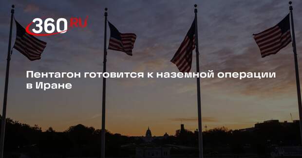 Пентагон готовится к наземной операции в Иране