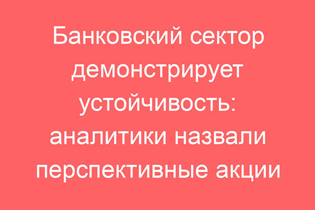 Банковский сектор демонстрирует устойчивость: аналитики назвали перспективные акции