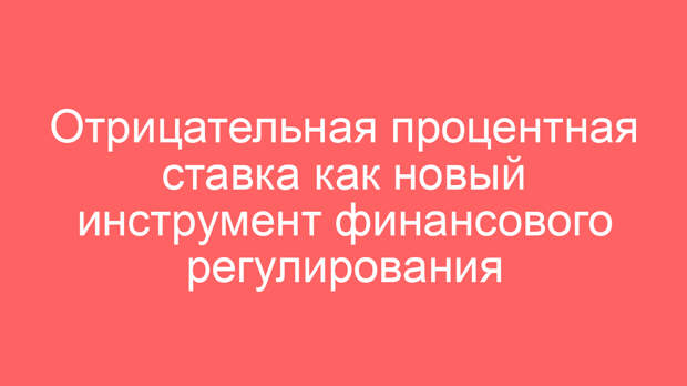 Отрицательная процентная ставка как новый инструмент финансового регулирования