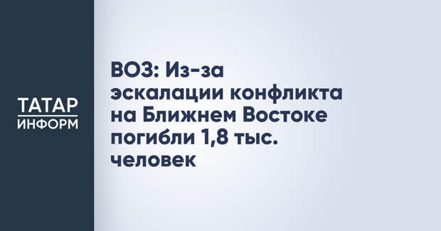 ВОЗ: Из-за эскалации конфликта на Ближнем Востоке погибли 1,8 тыс. человек