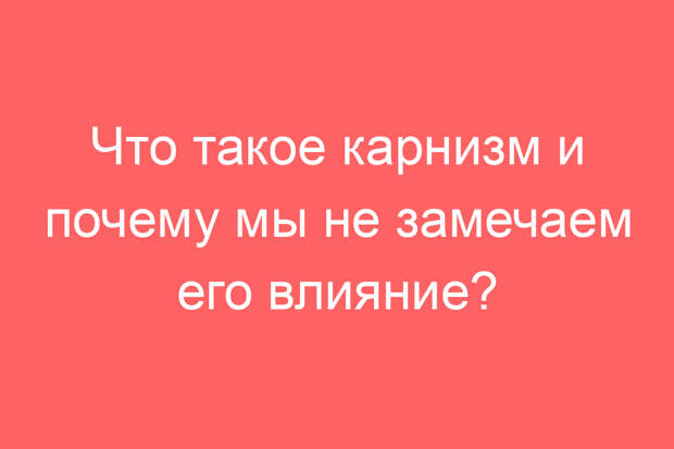 Что такое карнизм и почему мы не замечаем его влияние?
