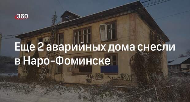 Еще 2 аварийных дома снесли в Наро-Фоминске