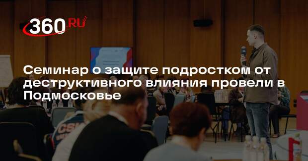 Семинар о защите подростком от деструктивного влияния провели в Подмосковье