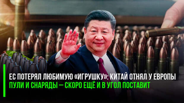 ЕС потерял любимую «игрушку»: Китай отнял у Европы пули и снаряды – скоро ещё и в угол поставит