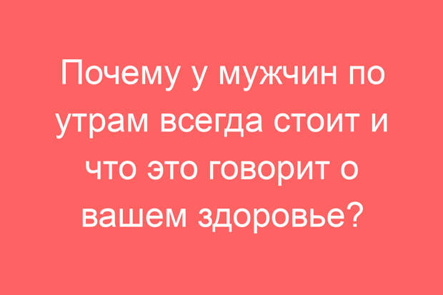 Почему у мужчин по утрам всегда стоит и что это говорит о вашем здоровье?