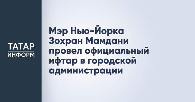 Мэр Нью-Йорка Зохран Мамдани провел официальный ифтар в городской администрации