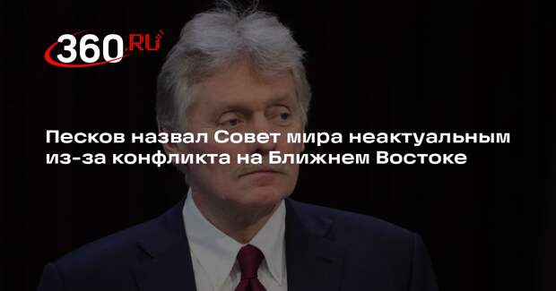 Песков: Совет мира США не выглядит актуальным на фоне войны в Иране
