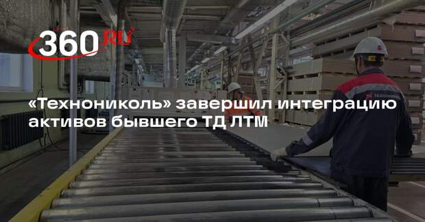 «Технониколь» завершил интеграцию активов бывшего ТД ЛТМ