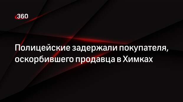 МВД: подозреваемого в оскорблении продавца в ТЦ Химок задержали